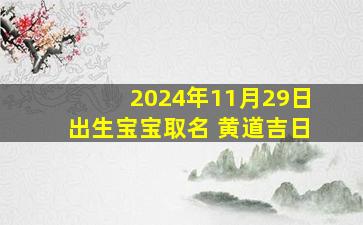 2024年11月29日出生宝宝取名 黄道吉日